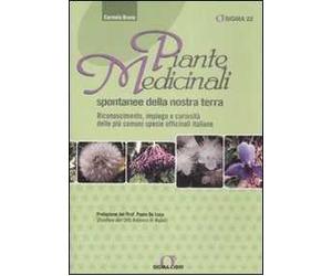 Piante medicinali spontanee della nostra terra. Riconoscimento, impiego e curiosità delle più comuni specie officinali italiane