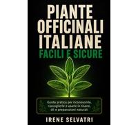 Piante officinali italiane facili e sicure: Guida pratica per riconoscerle, raccoglierle e usarle in tisane, oli e preparazioni naturali