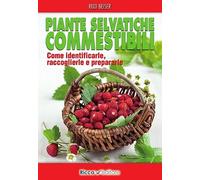Piante selvatiche commestibili. Come identificarle, raccoglierle e prepararle