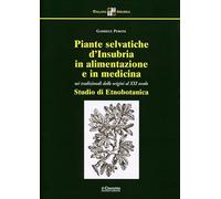 Piante selvatiche d'Insubria in alimentazione e medicina. Usi tradizionali dalle origini al XXI secolo. Nuova ediz.