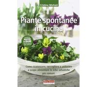 Piante spontanee in cucina. Come riconoscere, raccogliere e utilizzare a scopo alimentare le erbe selvatiche più comuni. Ediz. illustrata