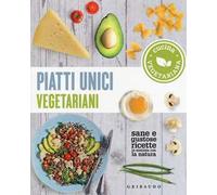Piatti unici vegetariani. Cucina vegetariana. Sane e gustose ricette in sintonia con la natura