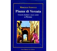 Piazza di Verzaia. Cronache familiari e storie celebri a Firenze.