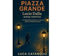 Piazza Grande: Lucio Dalla senza retorica - Una biografia d’autore tra canzoni, città e rivoluzioni sonore