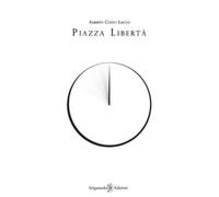 Piazza Libertà di Alberto Costo Lucco, 2020, Gilgamesh Edizioni