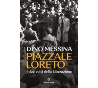 Piazzale Loreto. I due volti della Liberazione - Messina Dino