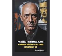 PICASSO: THE ETERNAL FLAME: A LANDMARK BIOGRAPHY OF ART’S MOST REVOLUTIONARY LIFE