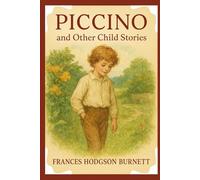 Piccino, and other child stories: Timeless Tales of Childhood Innocence and Imagination With Original Illustrations
