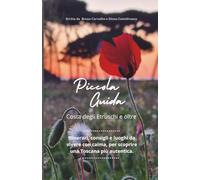 Piccola Guida - Costa degli Etruschi e dintorni: Itinerari, consigli e luoghi da vivere con calma, per scoprire una Toscana più autentica