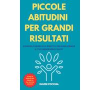 PICCOLE ABITUDINI PER GRANDI RISULTATI: CONSIGLI SEMPLICI E PRATICI PER MIGLIORARE IL TUO BENESSERE FISICO