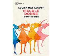 Piccole donne. I quattro libri: Piccole donne-Piccole donne crescono-Piccoli uomini-I ragazzi di Jo
