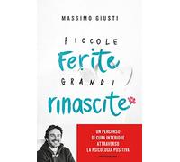 Piccole ferite, grandi rinascite. Un percorso di cura interiore attraverso la psicologia positiva