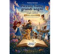 Piccole Fiabe, Grandi Sogni: Storie illustrate per crescere con fantasia, coraggio e gentilezza - 30 storie edizione DELUXE