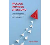 Piccole imprese crescono. Il primo metodo scientifico per far crescere la tua impresa con un modello di business solido e i talenti giusti