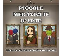 Piccole Meraviglie d'Arte - Libro da Colorare Carino & Rilassante: Capolavori d’Arte Reinterpretati in Divertenti Pagine da Colorare per Adulti e Bambini