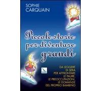 Piccole storie per diventare grandi. Da leggere di sera per affrontare le paure, le preoccupazioni, le domande del proprio bambino