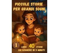 PICCOLE STORIE PER GRANDI SOGNI: 1 LIBRO 40 STORIE DA LEGGERE IN 5 MINUTI