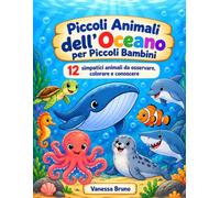 Piccoli Animali Dell’Oceano Per Piccoli Bambini: 12 simpatici animali da osservare, colorare e conoscere
