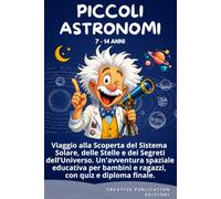 PICCOLI ASTRONOMI: Viaggio alla Scoperta del Sistema Solare, delle Stelle e dei Segreti dell'Universo. Un'avventura spaziale educativa per bambini e ... 7 ai 14 anni, con quiz e diploma finale.