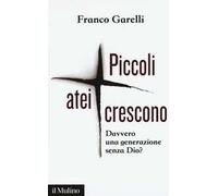 Libri Franco Garelli - Piccoli Atei Crescono. Davvero Una Generazione Senza Dio?