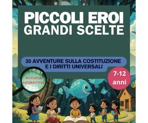 PICCOLI EROI, GRANDI SCELTE - 30 AVVENTURE SULLA COSTITUZIONE E I DIRITTI UNIVERSALI: Approfondimenti e curiosità per piccoli cittadini - Scopri ... - Con quiz, giochi e pagine da colorare
