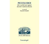 Piccoli eroi. Libri e scrittori per ragazzi durante il ventennio fascista