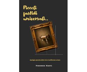 Piccoli fastidi universali: Apologia spicciola delle piccole insofferenze umane
