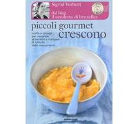 Piccoli gourmet crescono. Ricette e consigli per insegnare ai bambini a mangiare di tutto fin dallo svezzamento