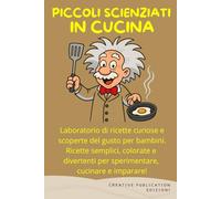 PICCOLI SCIENZIATI IN CUCINA: Laboratorio di ricette curiose e scoperte del gusto per bambini. Ricette semplici, colorate e divertenti per sperimentare, cucinare e imparare!
