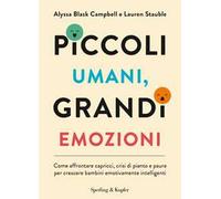 Piccoli umani, grandi emozioni. Come affrontare capricci, crisi di pianto e paure per crescere bambini emotivamente intelligenti