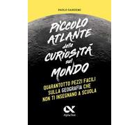 Piccolo atlante delle curiosità sul mondo. Quarantotto pezzi facili sulla geografia che non ti insegnano a scuola