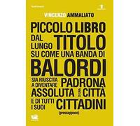 Piccolo libro dal lungo titolo su come una banda di balordi sia riuscita a diventare padrona assoluta di una città e di tutti i suoi cittadini (pressappoco)