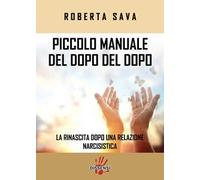 Piccolo manuale del dopo del dopo. La rinascita dopo una relazione narcisistica