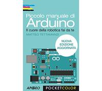 Piccolo manuale di Arduino. Il cuore della robotica fai da te