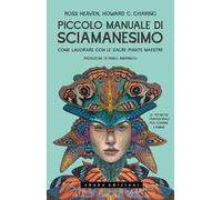 Piccolo Manuale Di Sciamanesimo Come Lavorare Con Le Sacre Piante Maestre
