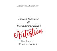 Piccolo Manuale di Sopravvivenza Artistica: Con Esercizi Pratico-Poetici
