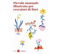 Piccolo manuale illustrato per cercatori di fiori. Ediz. a colori