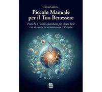 Piccolo manuale per il tuo benessere. Pratiche e rituali quotidiani per vivere bene con se stessi e in armonia con il pianeta