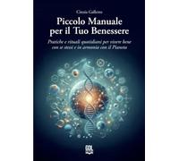 Piccolo manuale per il tuo benessere. Pratiche e rituali quotidiani per vi...