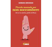 Piccolo manuale per non soccombere. Dire un no convinto, gentile ed efficace
