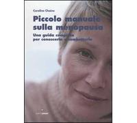 Piccolo manuale sulla menopausa. Una guida completa per conoscerla e combatterla