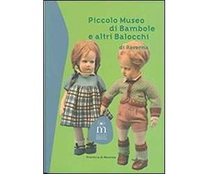 Piccolo museo di bambole e altri balocchi di Ravenna. Ediz. illustrata