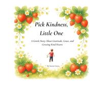 Pick Kindness, Little One: A Rhyming Strawberry-Picking Story About Gratitude, Sharing, and Choosing Kindness (with Activities, Fun Facts, and Easy Recipes)