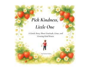 Pick Kindness, Little One: A Rhyming Strawberry-Picking Story About Gratitude, Sharing, and Choosing Kindness (with Activities, Fun Facts, and Easy Recipes)