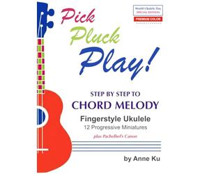 Pick Pluck Play! Step by Step to Chord Melody Fingerstyle Ukulele 12 Progressive Miniatures plus Pachelbel's Canon: PREMIUM COLOR World Ukulele Day Special Edition for Beginners