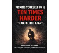Picking Yourself Up Is Ten Times Harder Than Falling Apart.: Motivational Notebook for Strength, Resilience, and Personal Growth