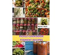 PICKLE COOKBOOK FERMENT RECIPES: Delicious Flavorful Easy Satisfying Meal Dishes With Wholesome Fermenting Vegetables And More To Make Food Last