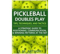 Pickleball Doubles Play - Tips, Techniques, and Tactics: A Strategic Guide to Positioning, Communication, & Winning Patterns at the Net