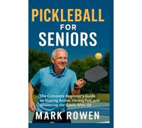 Pickleball for Seniors: The Complete Beginner’s Guide to Staying Active, Having Fun, and Mastering the Game After 50