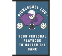 PICKLEBALL LOG - YOUR PERSONAL PLAYBOOK TO MASTER THE GAME